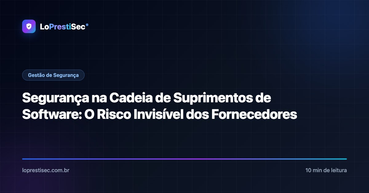 Segurança na Cadeia de Suprimentos de Software: O Risco Invisível dos Fornecedores